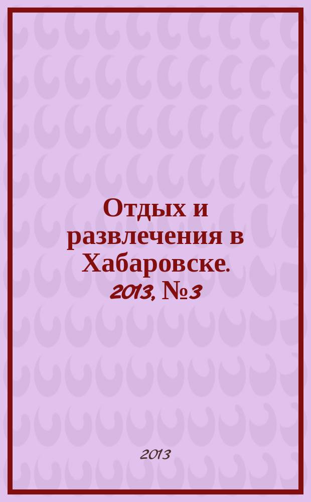 Отдых и развлечения в Хабаровске. 2013, № 3