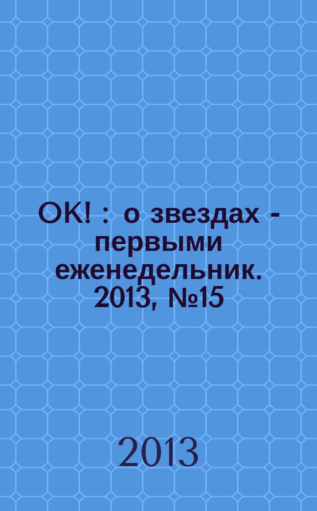 OK ! : о звездах - первыми еженедельник. 2013, № 15 (332)