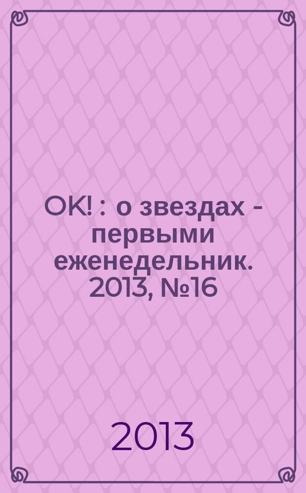 OK ! : о звездах - первыми еженедельник. 2013, № 16 (333)