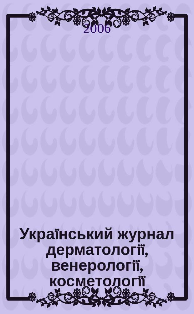 Украïнський журнал дерматологiï, венерологiï, косметологiï : УЖДВК Наук.-практ. вид. 2006, № 2 (21)