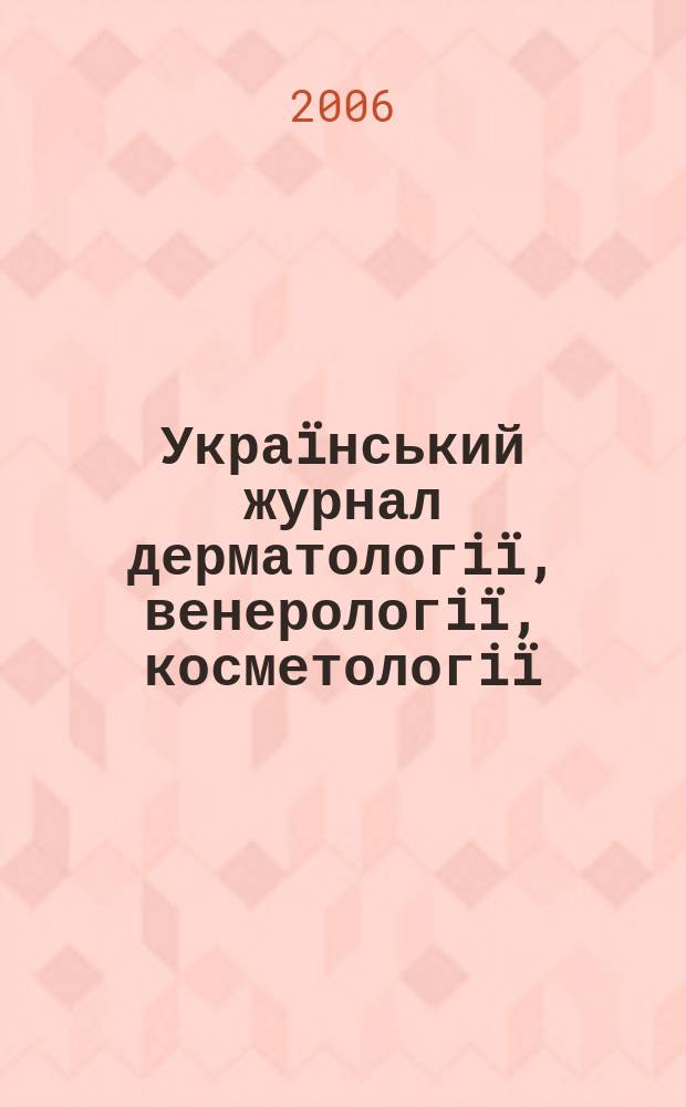 Украïнський журнал дерматологiï, венерологiï, косметологiï : УЖДВК Наук.-практ. вид. 2006, № 3 (22)
