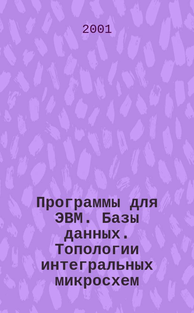 Программы для ЭВМ. Базы данных. Топологии интегральных микросхем : Офиц. бюл. Рос. агентства по пат. и товар. знакам. 2001, Вып. 1(34)