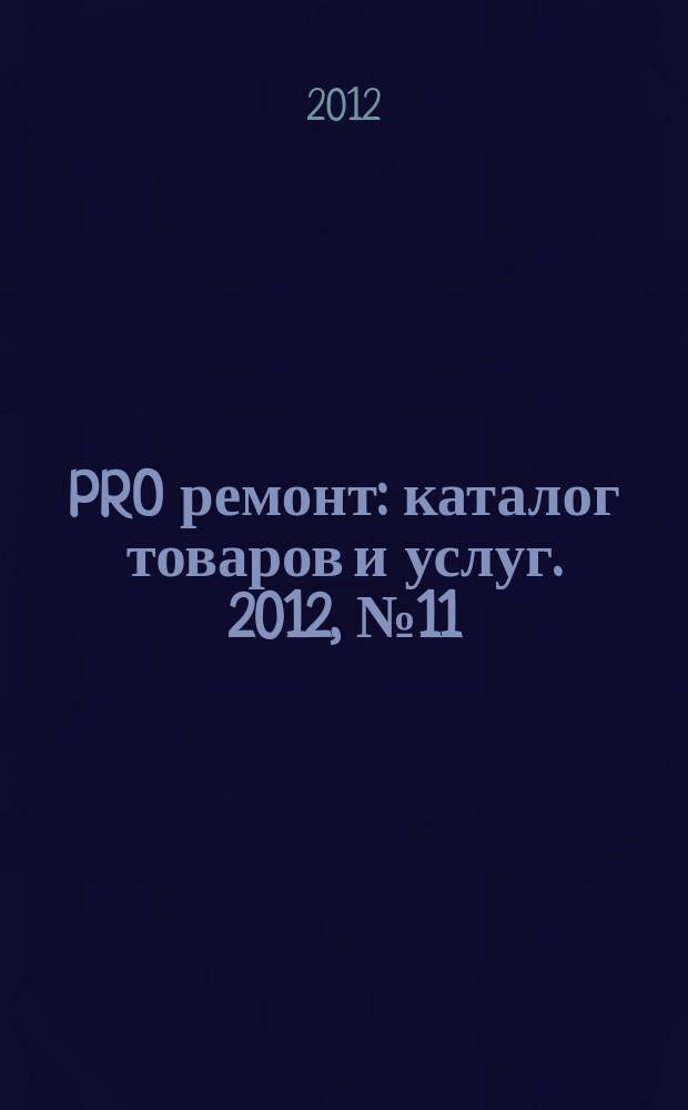 PRO ремонт : каталог товаров и услуг. 2012, № 11 (18)