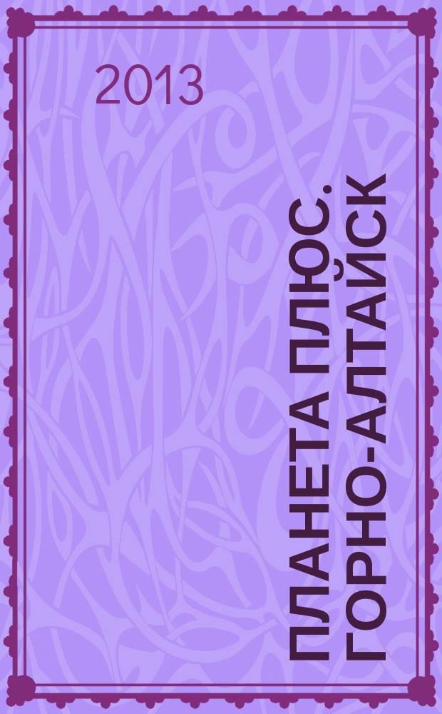 Планета плюс. Горно-Алтайск : рекламно-информационный журнал. 2013, № 6 (476)