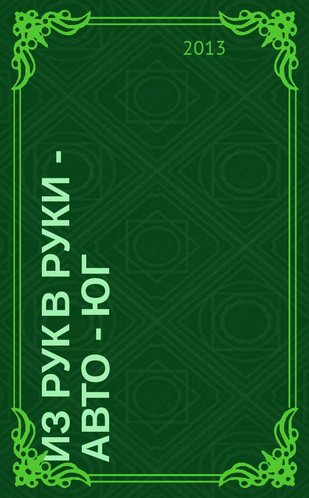 Из рук в руки - авто - Юг : еженедельник фотообъявлений. 2013, № 1 (496)