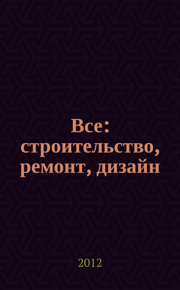 Все: строительство, ремонт, дизайн : рекл.-инф. изд. 2012, № 19 (61)