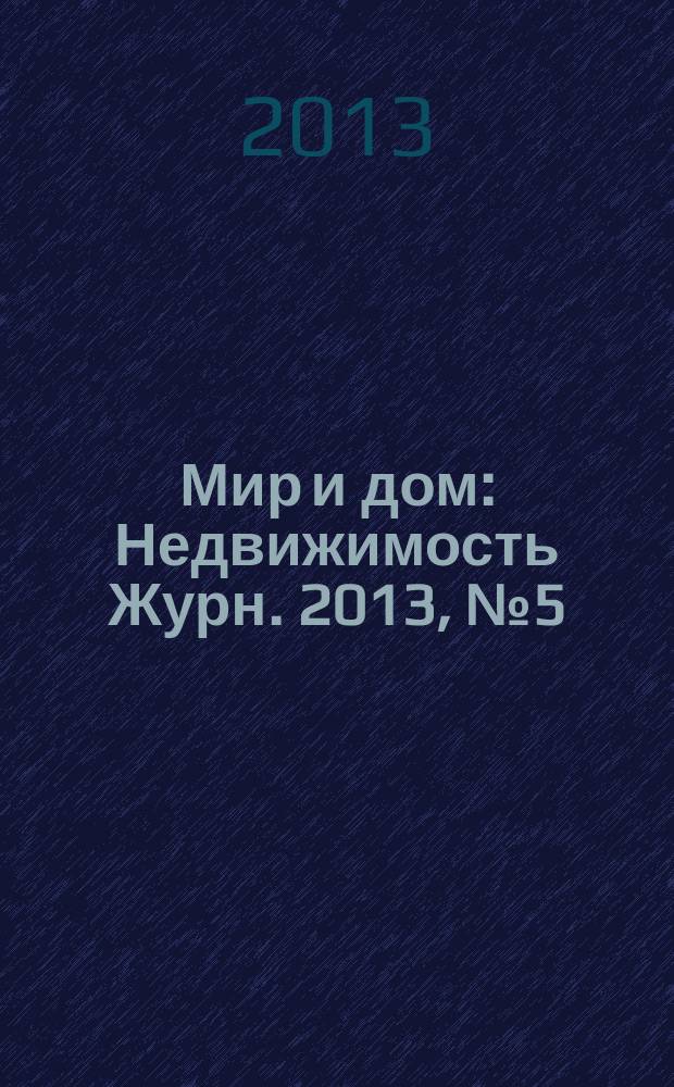 Мир и дом : Недвижимость Журн. 2013, № 5 (146)