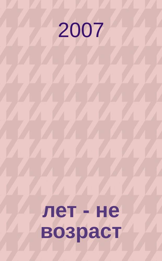 60 лет - не возраст : Прил. к журн. "Будь здоров!" для пенсионеров. 2007, № 1 (45)