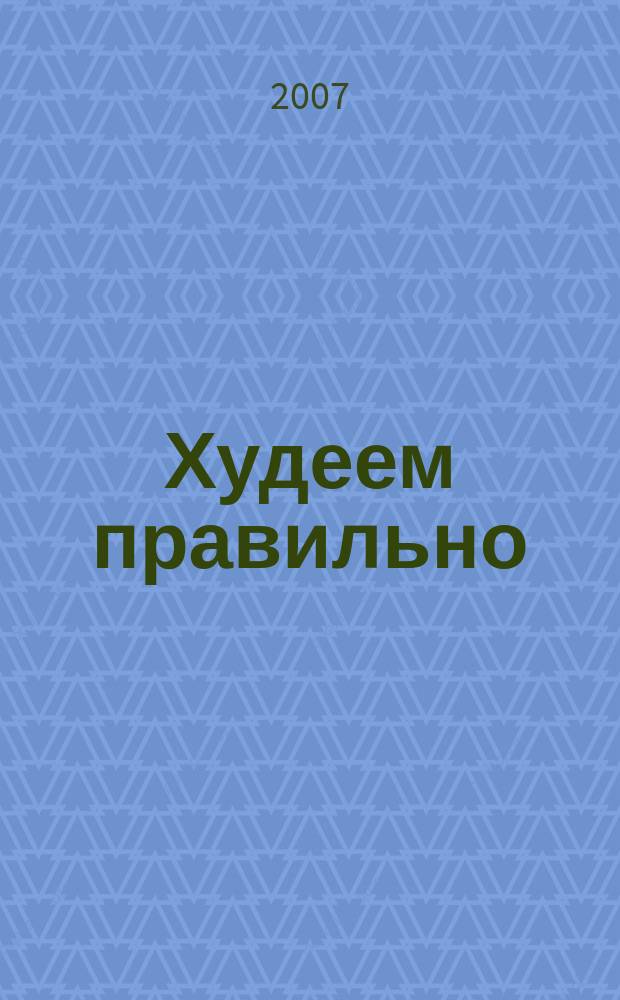 Худеем правильно : вкусно, легко, надёжно. 2007, № 1/2