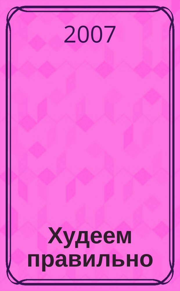 Худеем правильно : вкусно, легко, надёжно. 2007, № 9