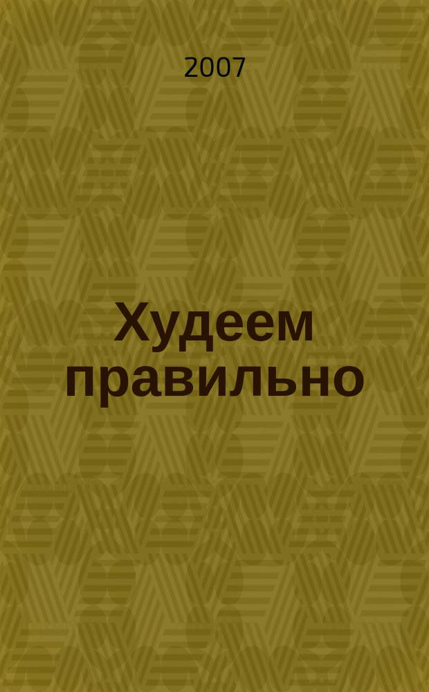 Худеем правильно : вкусно, легко, надёжно. 2007, № 10