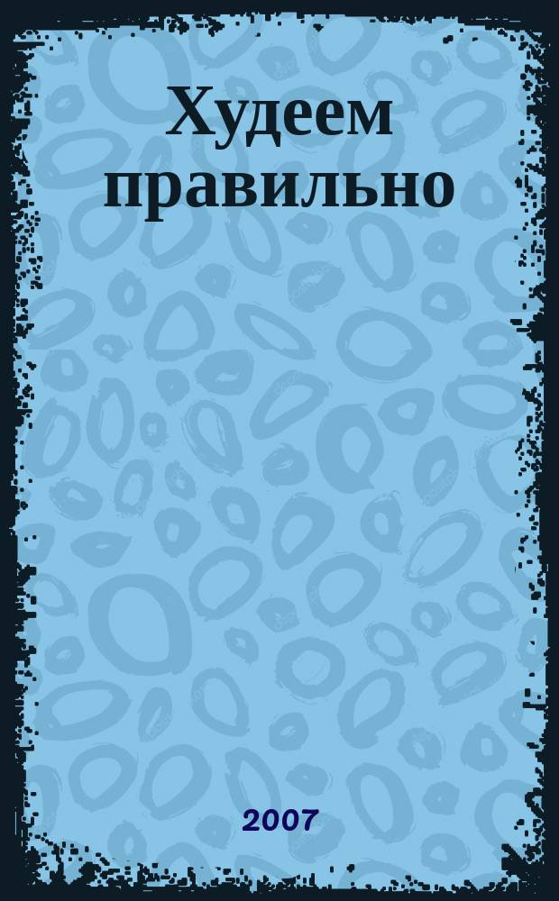 Худеем правильно : вкусно, легко, надёжно. 2007, № 11