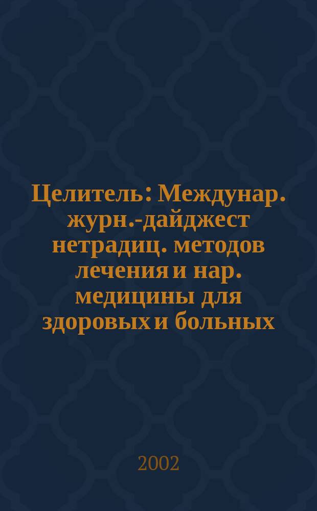 Целитель : Междунар. журн.-дайджест нетрадиц. методов лечения и нар. медицины для здоровых и больных. 2002, № 7 (93)