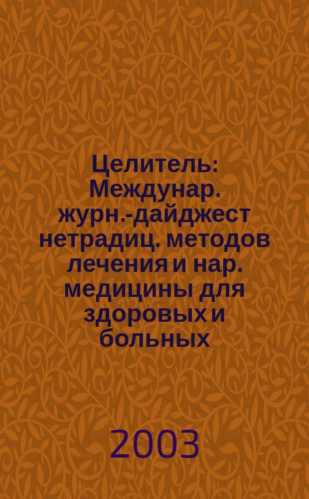 Целитель : Междунар. журн.-дайджест нетрадиц. методов лечения и нар. медицины для здоровых и больных. 2003, № 1 (99)