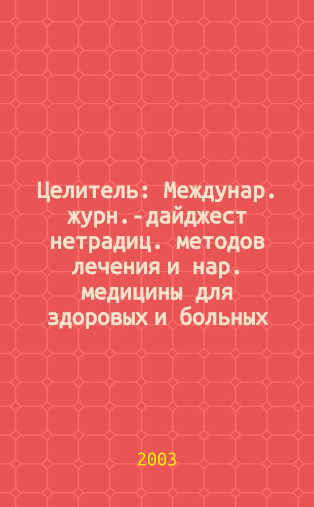 Целитель : Междунар. журн.-дайджест нетрадиц. методов лечения и нар. медицины для здоровых и больных. 2003, № 2 (100)