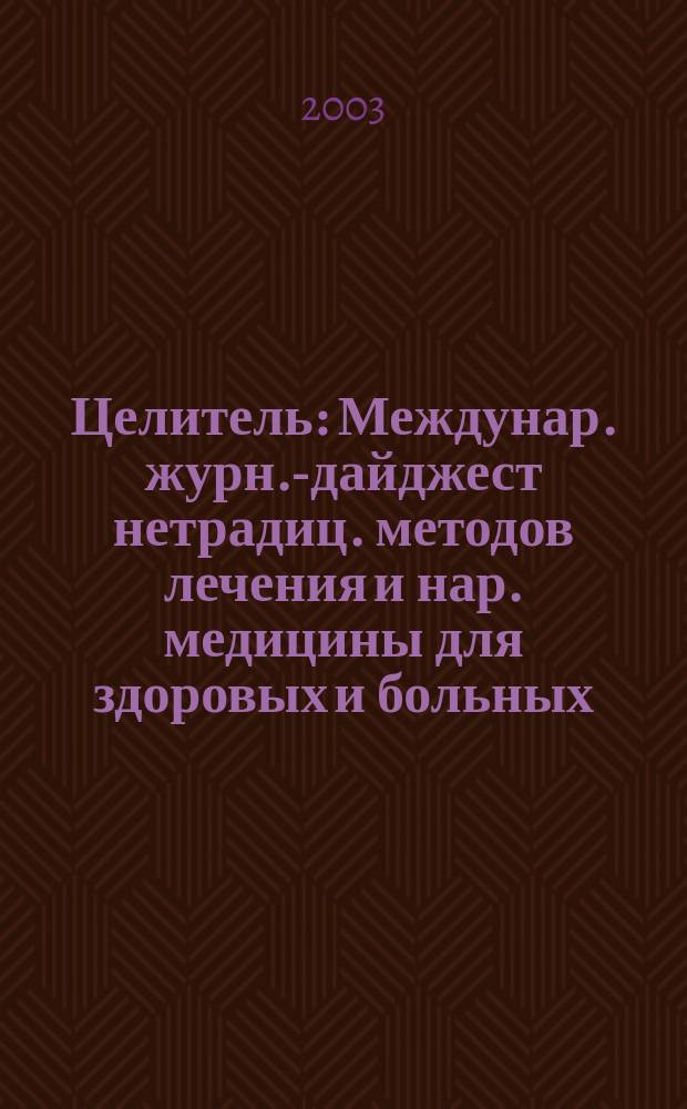 Целитель : Междунар. журн.-дайджест нетрадиц. методов лечения и нар. медицины для здоровых и больных. 2003, № 10 (108)