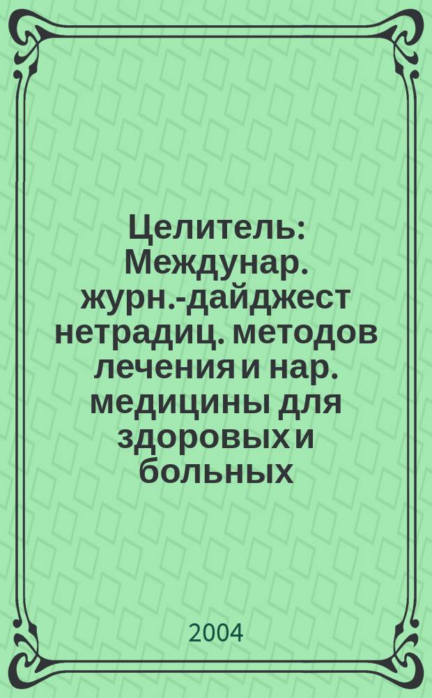 Целитель : Междунар. журн.-дайджест нетрадиц. методов лечения и нар. медицины для здоровых и больных. 2004, авг.