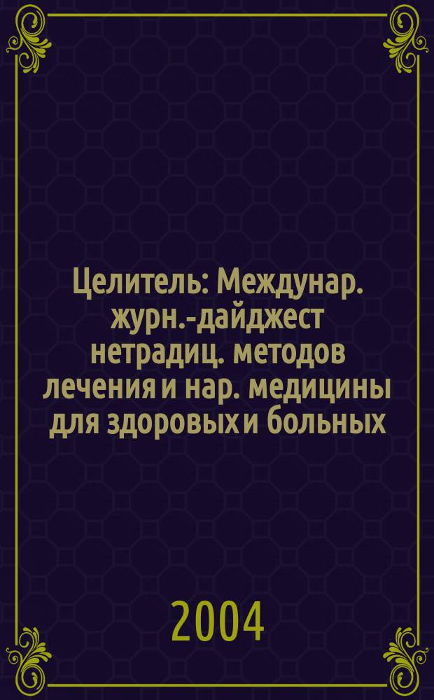 Целитель : Междунар. журн.-дайджест нетрадиц. методов лечения и нар. медицины для здоровых и больных. 2004, дек.