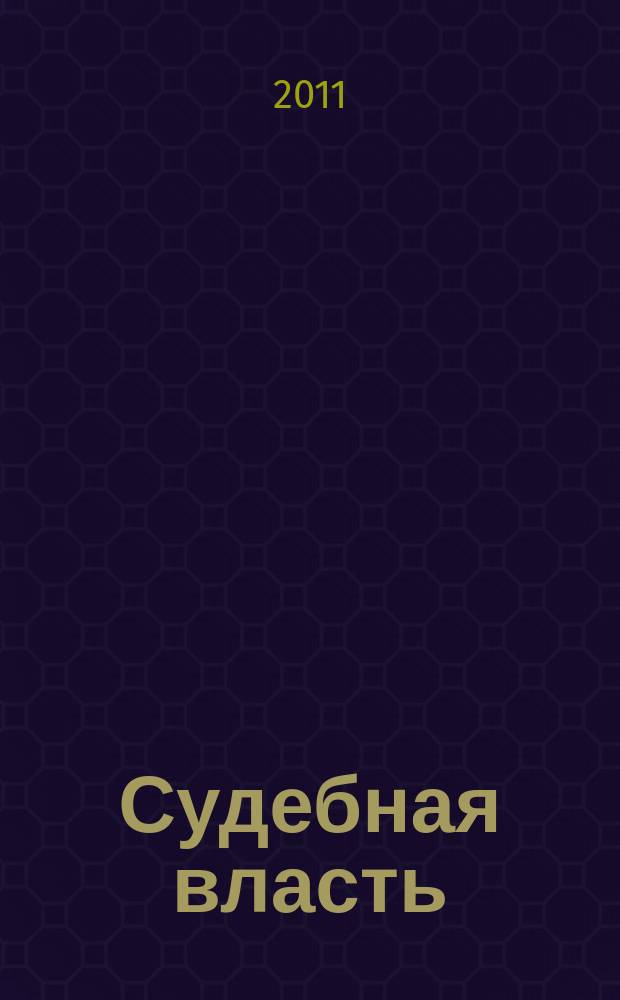 Судебная власть : Журн. упр. Судеб. департамента Перм. обл. Ежекв. вед. журн. для судей Перм. обл. 2011, № 1 (23)
