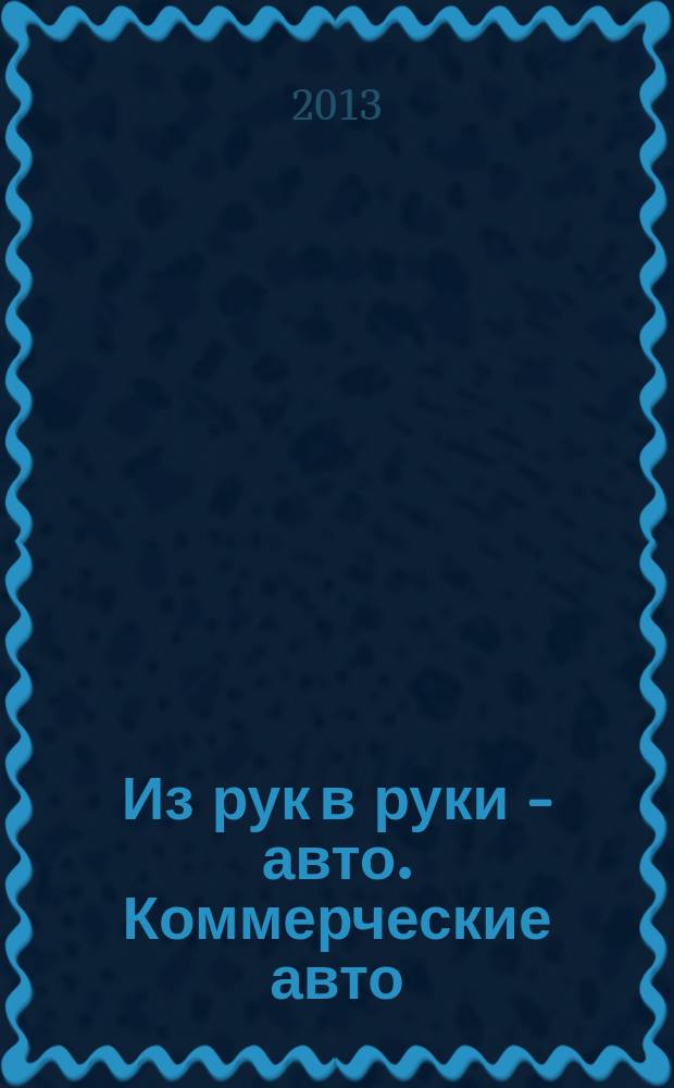 Из рук в руки - авто. Коммерческие авто : еженедельник фотообъявлений. 2013, № 15 (831)