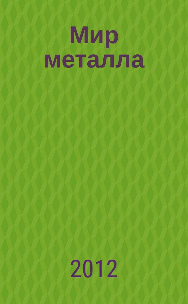 Мир металла : Специализир. информ. журн. 2012, № 2 (54)