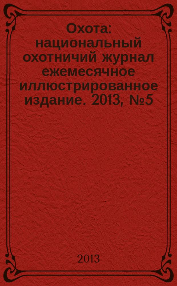 Охота : национальный охотничий журнал ежемесячное иллюстрированное издание. 2013, № 5 (62)