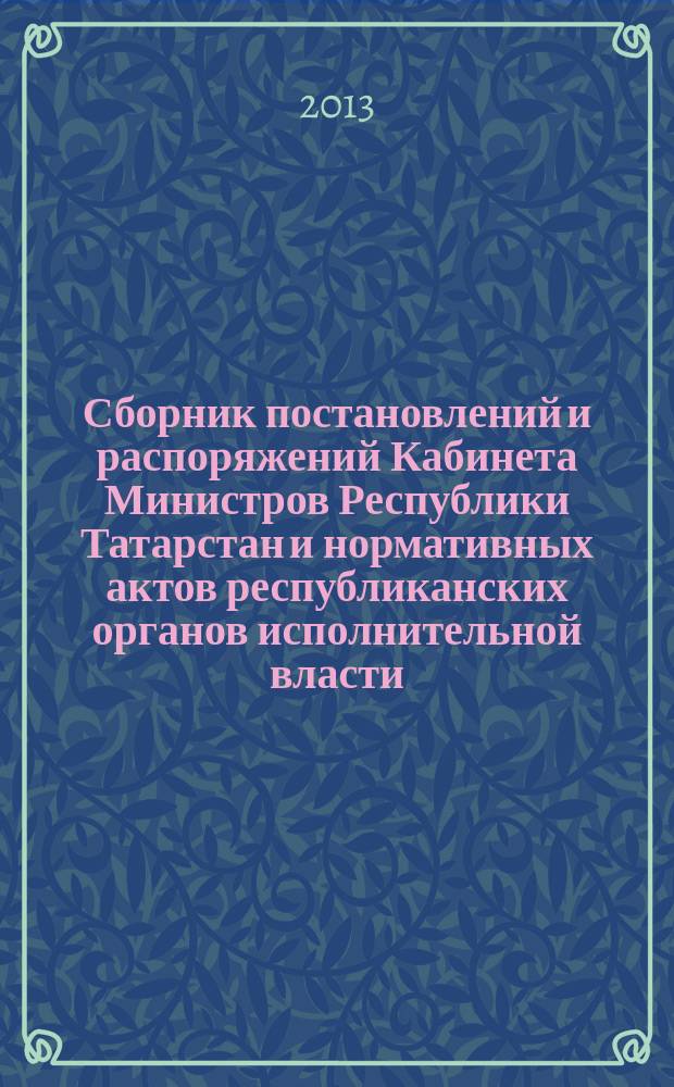 Сборник постановлений и распоряжений Кабинета Министров Республики Татарстан и нормативных актов республиканских органов исполнительной власти : (Офиц. тексты, коммент., разъяснения, консультации). 2013, № 20