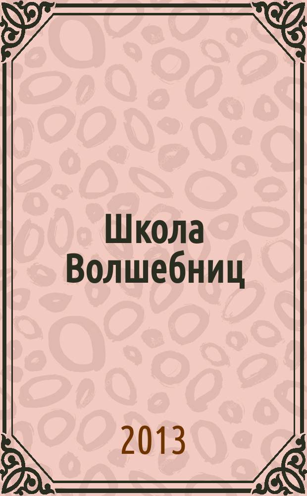 Школа Волшебниц : волшебство без смысла - это фокусы !журнал. 2013, № 3