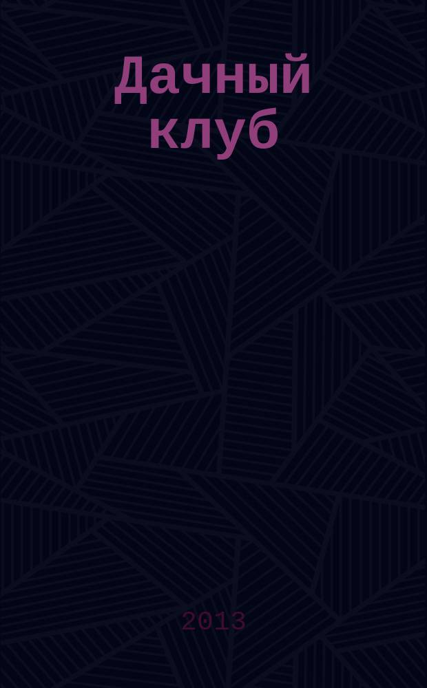 Дачный клуб : жизнь в загородном доме цветник, сад, огород ежемесячный журнал. 2013, № 5 (26)