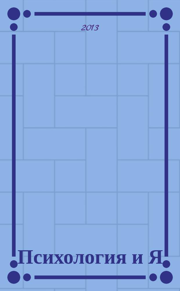 Психология и Я : журнал для тех, кто хочет быть счастливым. 2013, № 5 (26)