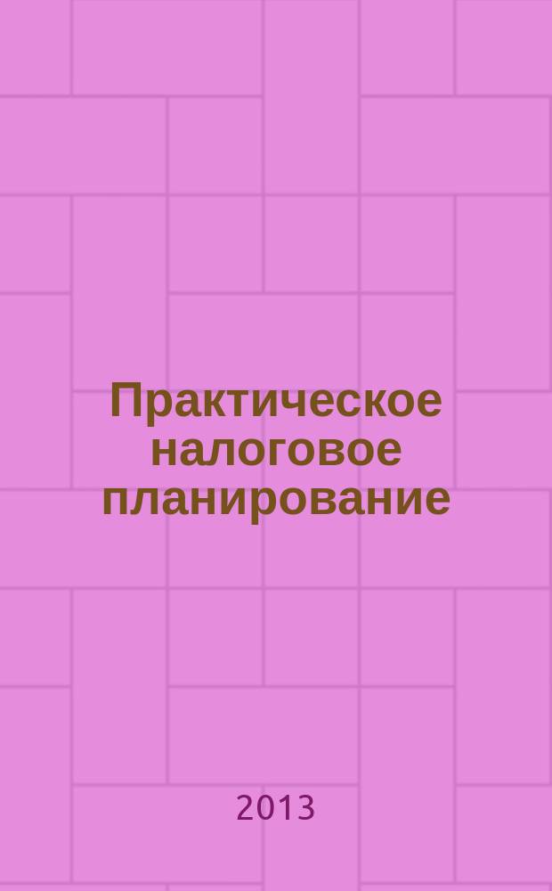 Практическое налоговое планирование : как безопасно сэкономить на налогах журнал. 2013, № 5
