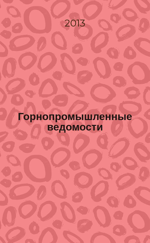Горнопромышленные ведомости : еженедельный бюллетень. 2013, № 7 (98)