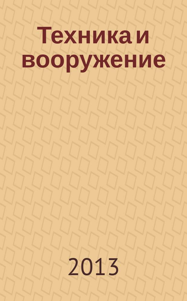 Техника и вооружение : Вчера, сегодня, завтра ... Науч.-попул. журн. 2013, 5