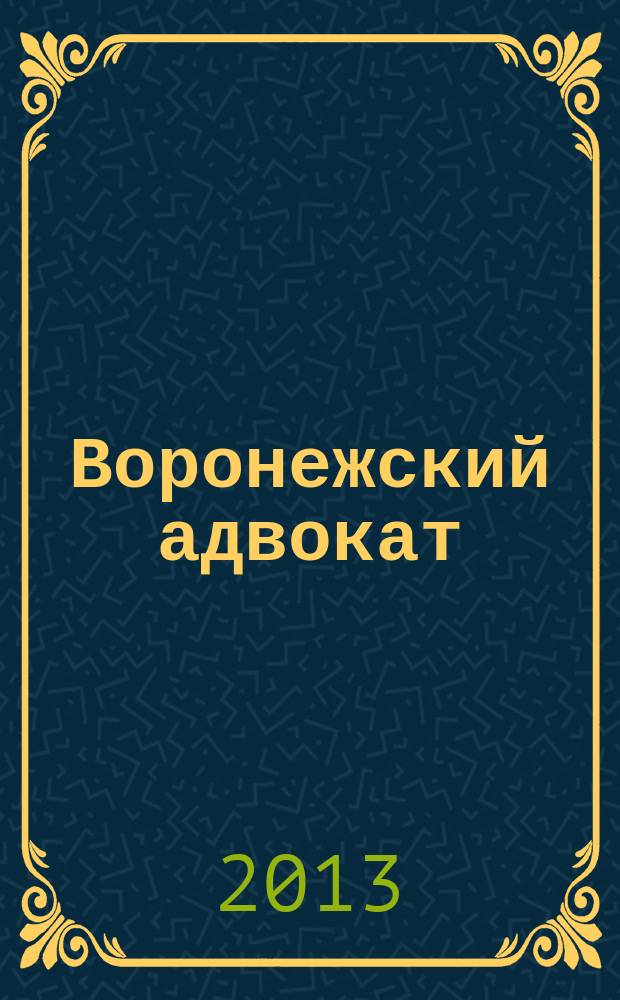 Воронежский адвокат : официальное издание Адвокатской палаты Воронежской области. 2013, № 4 (118)
