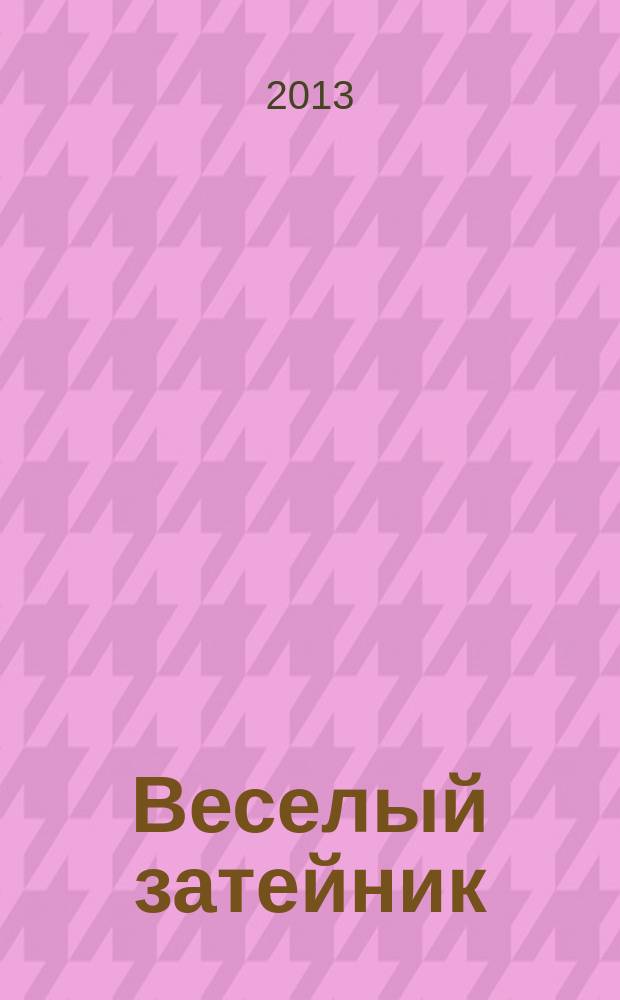 Веселый затейник : Развивающие игры и развлечения для девочек и мальчиков, а также их родителей Прил. к журн. "Домаш. энцикл.". 2013, № 6