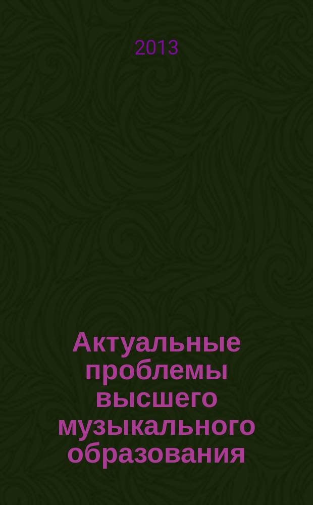 Актуальные проблемы высшего музыкального образования : научно-аналитический и научно-образовательный журнал. 2013, № 1 (27)