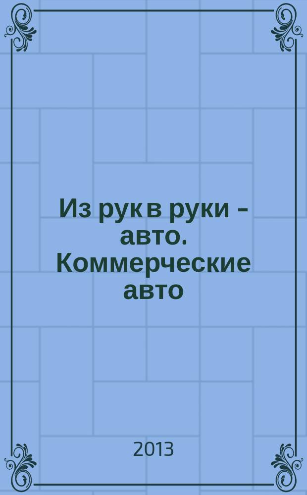 Из рук в руки - авто. Коммерческие авто : еженедельник фотообъявлений. 2013, № 19 (835)