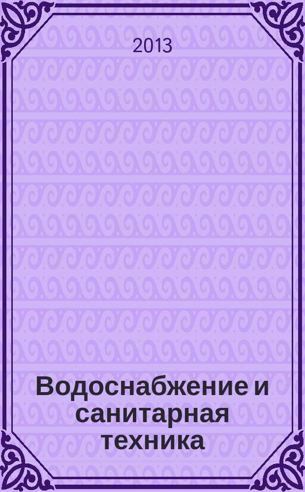 Водоснабжение и санитарная техника : Ежемес. науч.-техн. и производ. журн. Гос. Ком. Сов. Министров СССР по делам строительства. 2013, № 5
