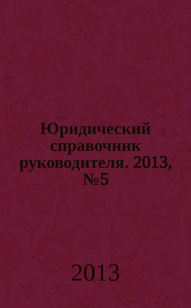 Юридический справочник руководителя. 2013, № 5 (131)