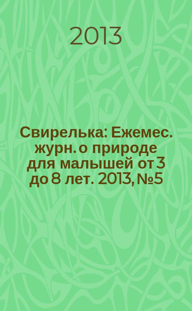 Свирелька : Ежемес. журн. о природе для малышей от 3 до 8 лет. 2013, № 5