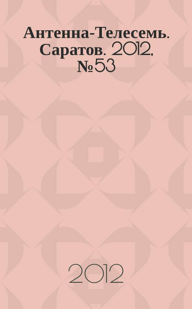 Антенна-Телесемь. Саратов. 2012, № 53 (574)