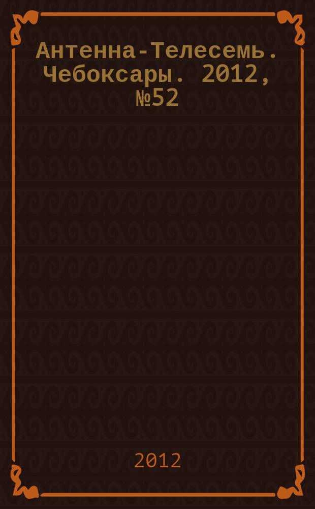 Антенна-Телесемь. Чебоксары. 2012, № 52 (217)