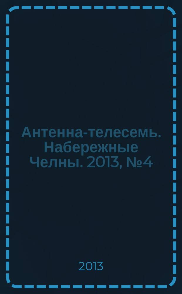 Антенна-телесемь. Набережные Челны. 2013, № 4 (301)