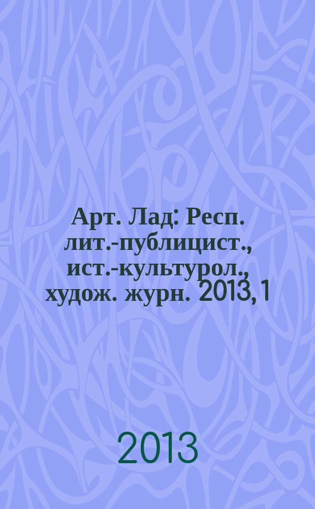 Арт. Лад : Респ. лит.-публицист., ист.-культурол., худож. журн. 2013, 1