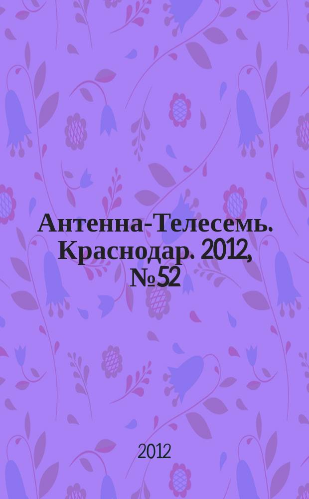Антенна-Телесемь. Краснодар. 2012, № 52 (479)