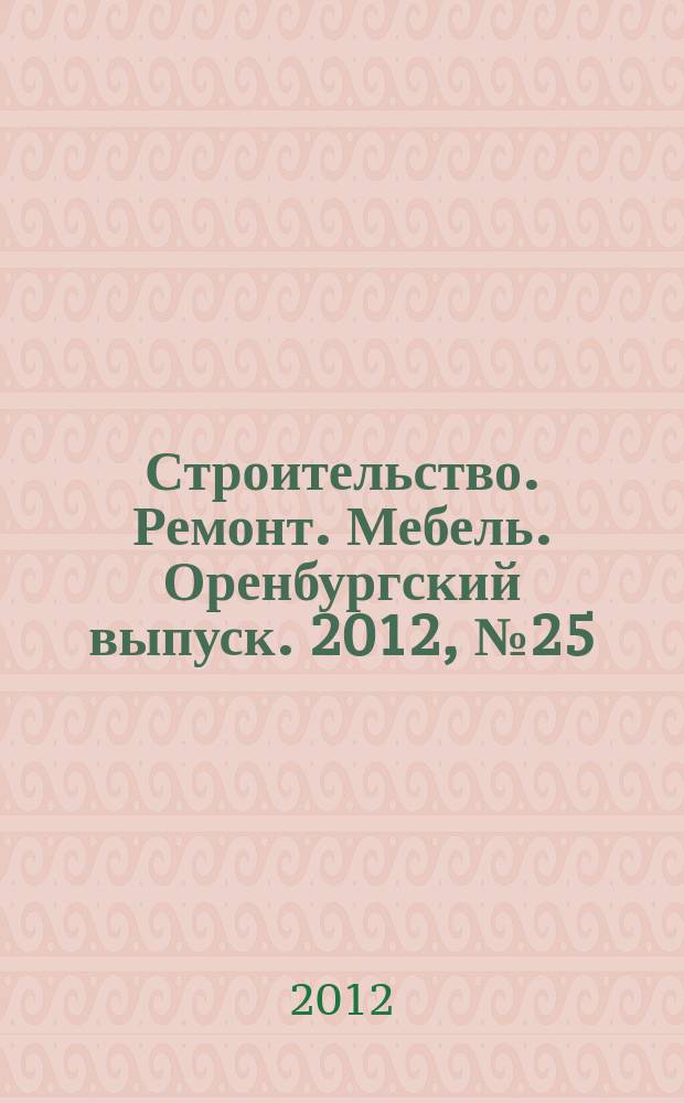 Строительство. Ремонт. Мебель. Оренбургский выпуск. 2012, № 25 (268)