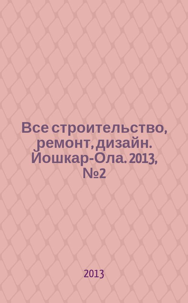 Все строительство, ремонт, дизайн. Йошкар-Ола. 2013, № 2 (148)