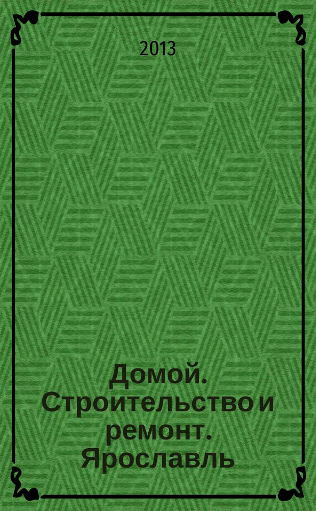 Домой. Строительство и ремонт. Ярославль : рекламное издание. 2013, № 1 (20)