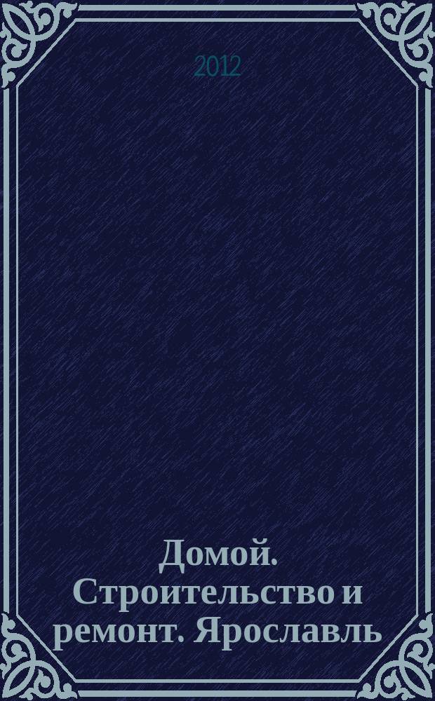 Домой. Строительство и ремонт. Ярославль : рекламное издание. 2012, № 19 (19)