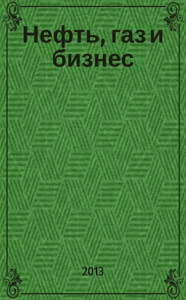 Нефть, газ и бизнес : Информ.-аналит. журн. 2013, № 4 (155)